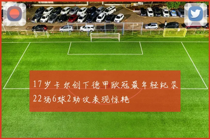 17岁卡尔创下德甲欧冠最年轻纪录22场6球2助攻表现惊艳