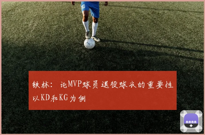 铁林：论MVP球员退役球衣的重要性以KD和KG为例