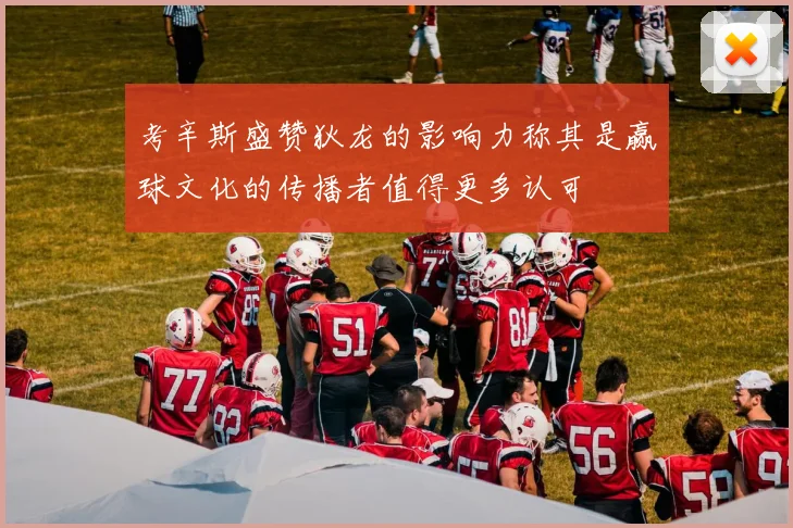 考辛斯盛赞狄龙的影响力称其是赢球文化的传播者值得更多认可