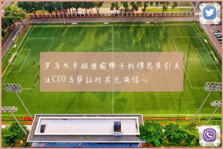 罗马冬季租借前锋卡利穆恩多引关注CEO马萨拉对其充满信心