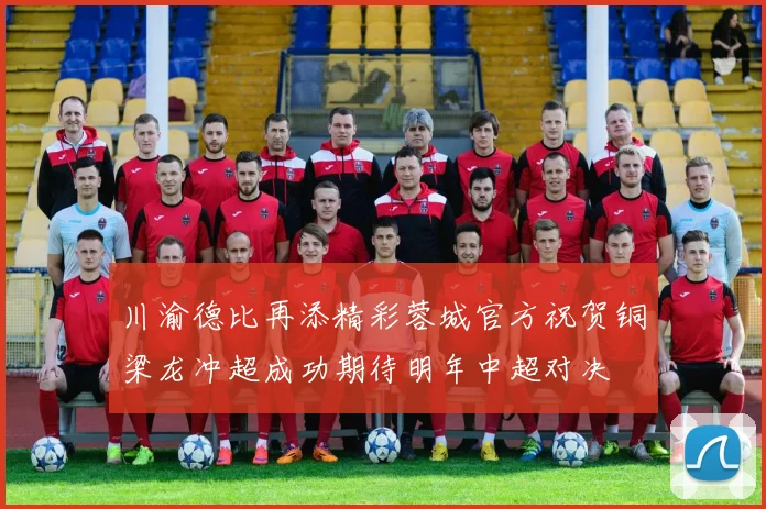 川渝德比再添精彩蓉城官方祝贺铜梁龙冲超成功期待明年中超对决