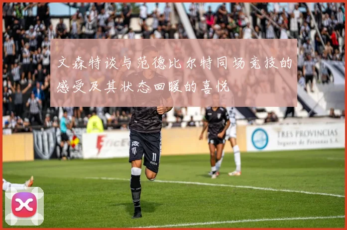 文森特谈与范德比尔特同场竞技的感受及其状态回暖的喜悦