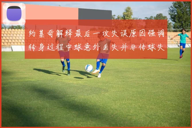 约基奇解释最后一攻失误原因强调转身过程中球意外丢失并非传球失误