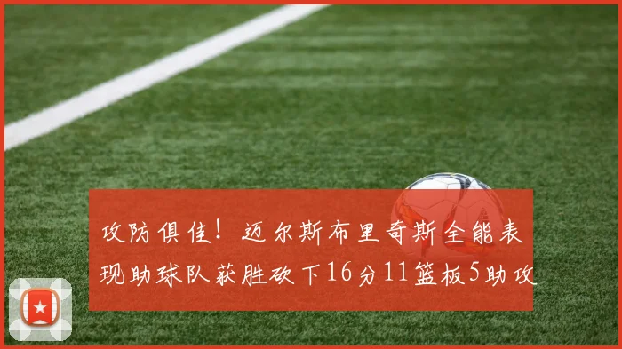 攻防俱佳！迈尔斯布里奇斯全能表现助球队获胜砍下16分11篮板5助攻3盖帽正负值高达18