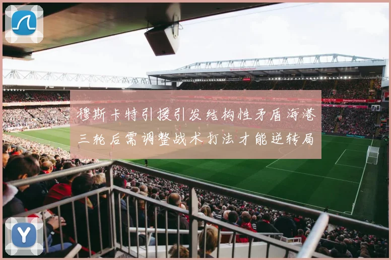 穆斯卡特引援引发结构性矛盾海港三轮后需调整战术打法才能逆转局面