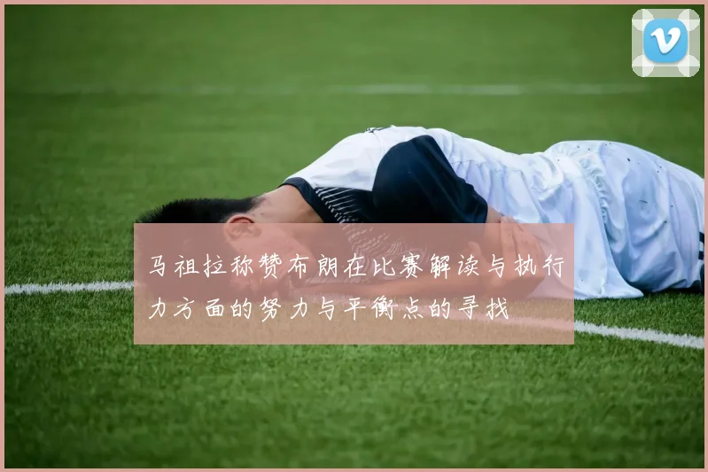 马祖拉称赞布朗在比赛解读与执行力方面的努力与平衡点的寻找