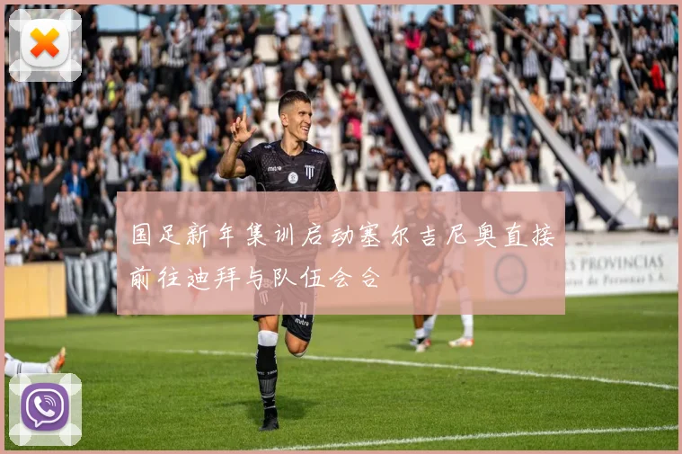 国足新年集训启动塞尔吉尼奥直接前往迪拜与队伍会合