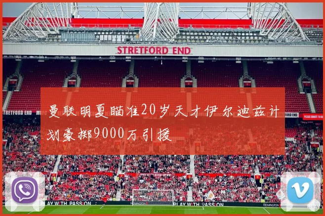 曼联明夏瞄准20岁天才伊尔迪兹计划豪掷9000万引援