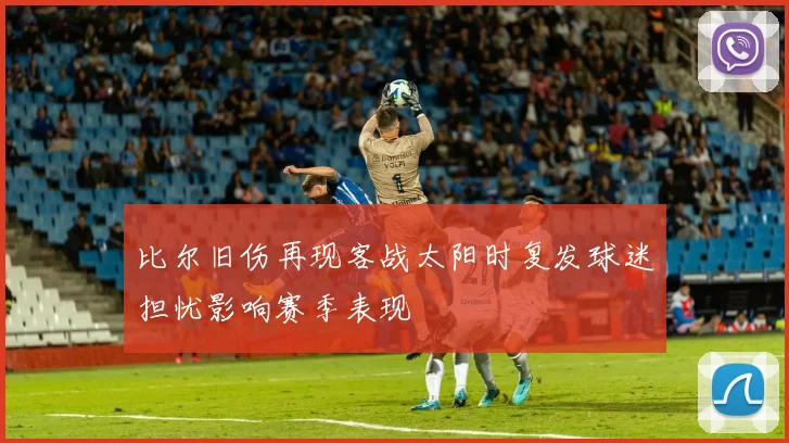 比尔旧伤再现客战太阳时复发球迷担忧影响赛季表现