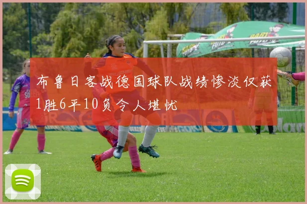 布鲁日客战德国球队战绩惨淡仅获1胜6平10负令人堪忧