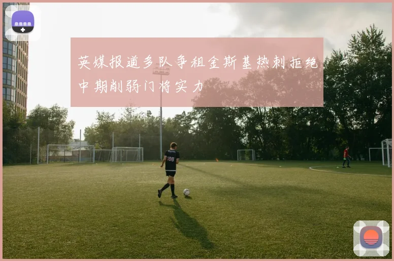 英媒报道多队争租金斯基热刺拒绝中期削弱门将实力