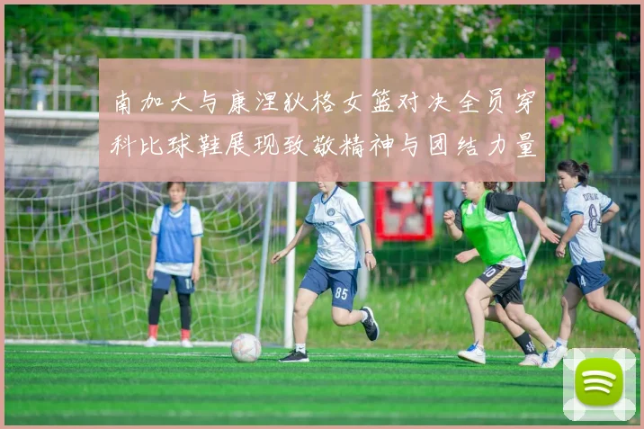 南加大与康涅狄格女篮对决全员穿科比球鞋展现致敬精神与团结力量